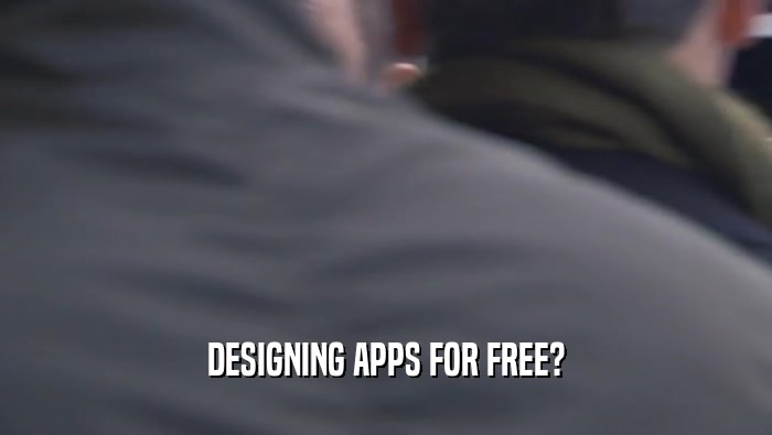DESIGNING APPS FOR FREE?  