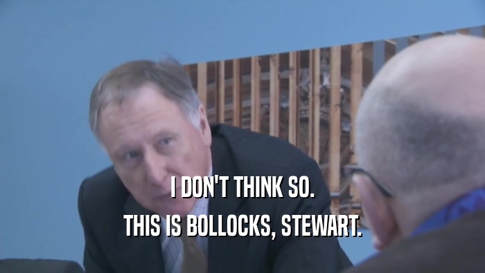 I DON'T THINK SO. THIS IS BOLLOCKS, STEWART. 