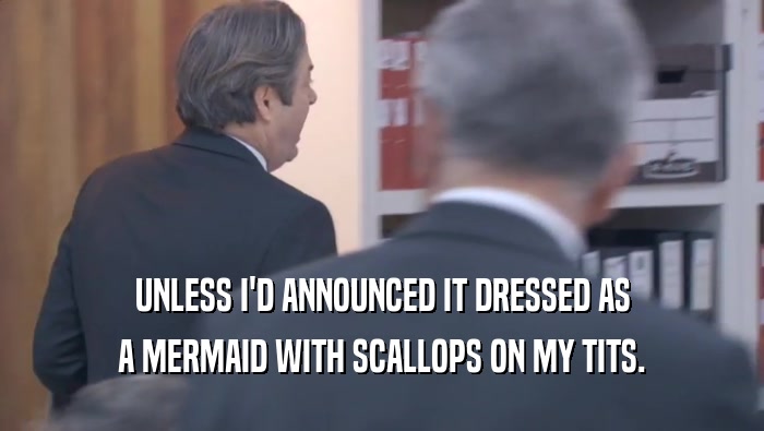 UNLESS I'D ANNOUNCED IT DRESSED AS A MERMAID WITH SCALLOPS ON MY TITS. 