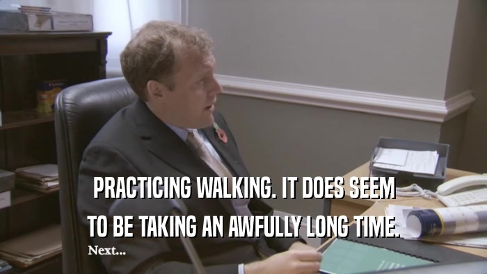 PRACTICING WALKING. IT DOES SEEM TO BE TAKING AN AWFULLY LONG TIME. 