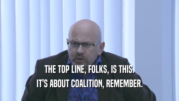 THE TOP LINE, FOLKS, IS THIS. IT'S ABOUT COALITION, REMEMBER. 
