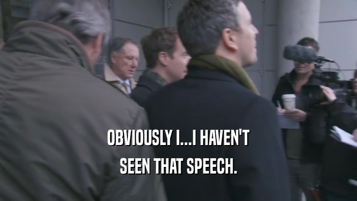 OBVIOUSLY I...I HAVEN'T SEEN THAT SPEECH. 