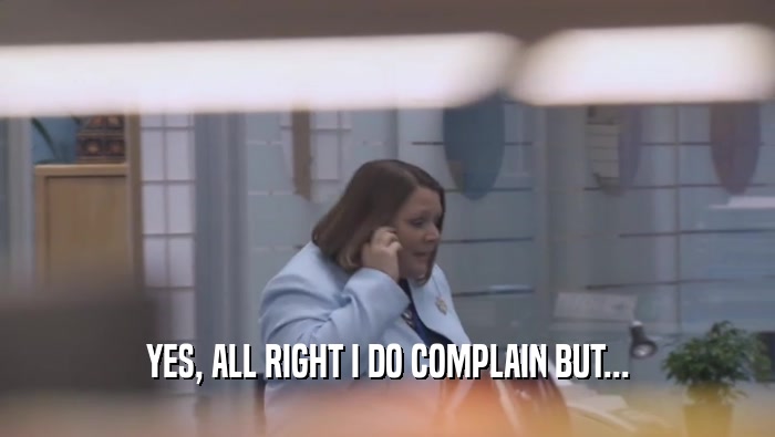YES, ALL RIGHT I DO COMPLAIN BUT...  