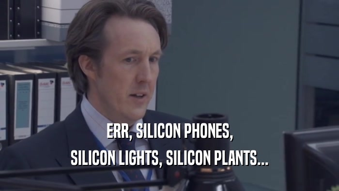ERR, SILICON PHONES, SILICON LIGHTS, SILICON PLANTS... 