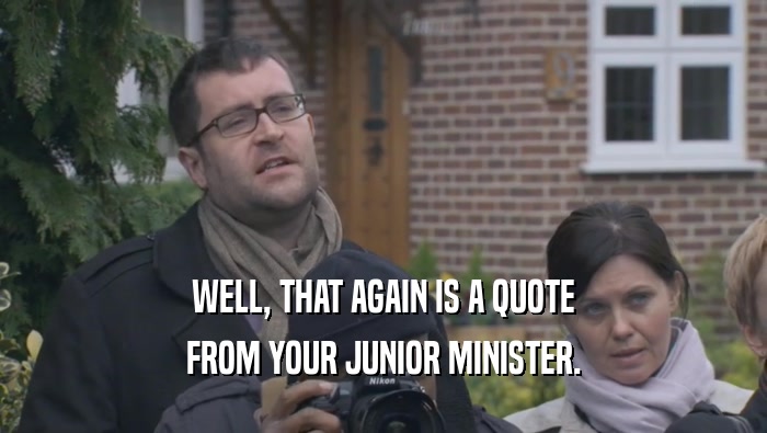 WELL, THAT AGAIN IS A QUOTE FROM YOUR JUNIOR MINISTER. 