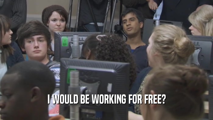 I WOULD BE WORKING FOR FREE?  