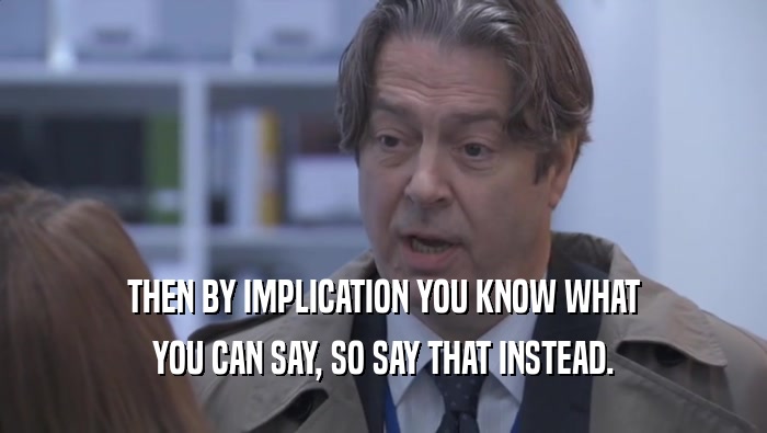 THEN BY IMPLICATION YOU KNOW WHAT YOU CAN SAY, SO SAY THAT INSTEAD. 