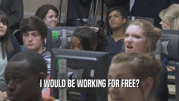 I WOULD BE WORKING FOR FREE?  