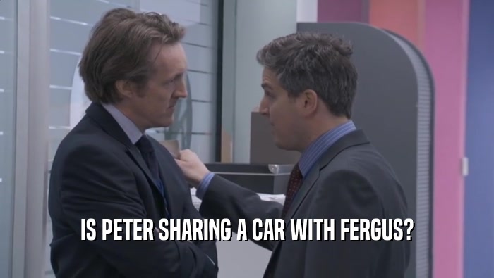 IS PETER SHARING A CAR WITH FERGUS?  