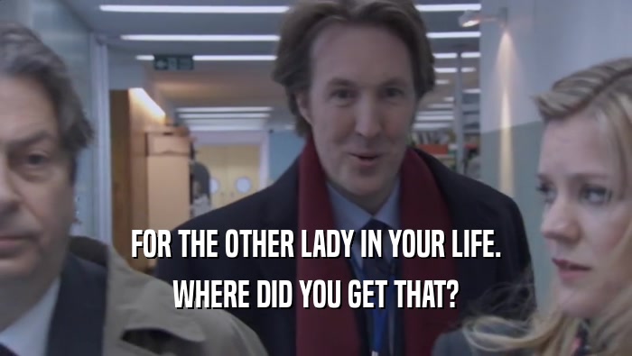 FOR THE OTHER LADY IN YOUR LIFE. WHERE DID YOU GET THAT? 
