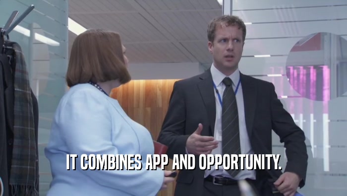 IT COMBINES APP AND OPPORTUNITY.  