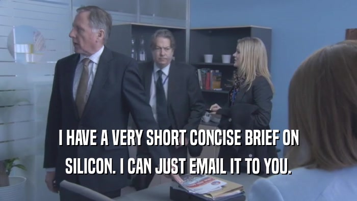 I HAVE A VERY SHORT CONCISE BRIEF ON SILICON. I CAN JUST EMAIL IT TO YOU. 