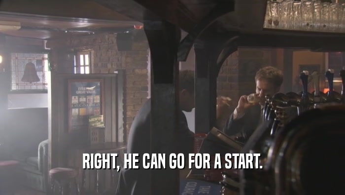 RIGHT, HE CAN GO FOR A START.  