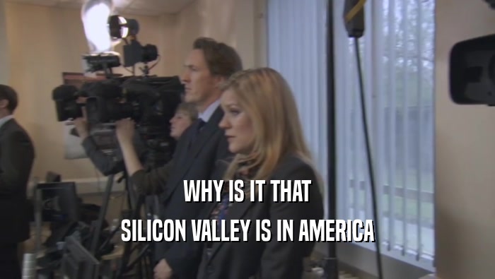 WHY IS IT THAT SILICON VALLEY IS IN AMERICA 