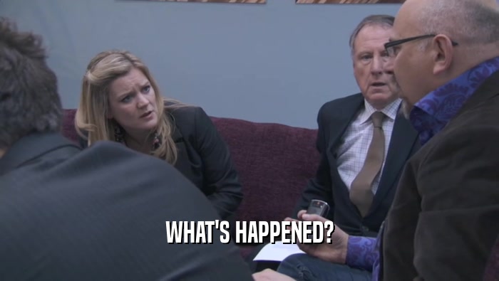 WHAT'S HAPPENED?  