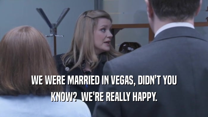 WE WERE MARRIED IN VEGAS, DIDN'T YOU KNOW?  WE'RE REALLY HAPPY. 