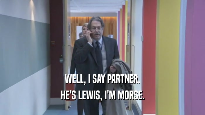 WELL, I SAY PARTNER. HE'S LEWIS, I'M MORSE. 