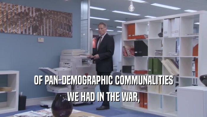 OF PAN-DEMOGRAPHIC COMMUNALITIES WE HAD IN THE WAR, 