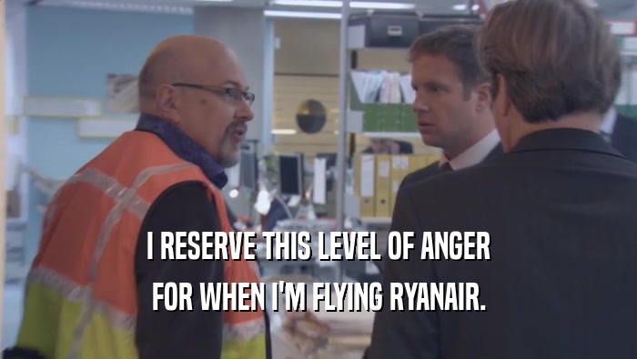 I RESERVE THIS LEVEL OF ANGER FOR WHEN I'M FLYING RYANAIR. 