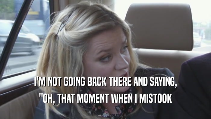 I'M NOT GOING BACK THERE AND SAYING, 