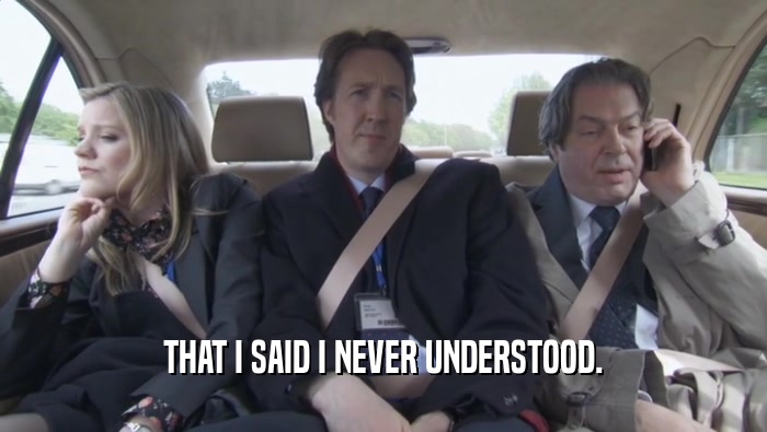 THAT I SAID I NEVER UNDERSTOOD.  