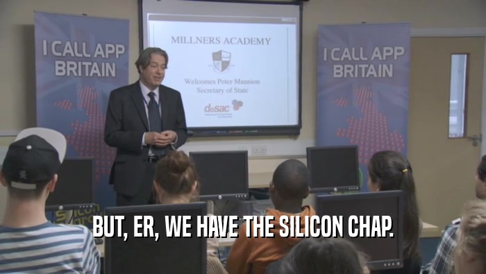 BUT, ER, WE HAVE THE SILICON CHAP.  