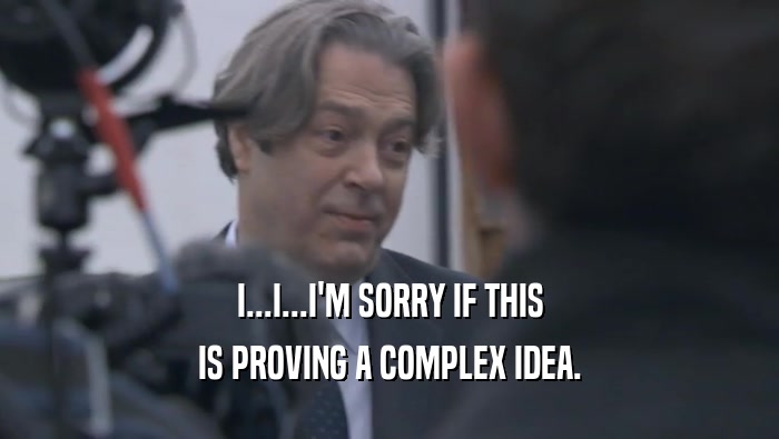I...I...I'M SORRY IF THIS IS PROVING A COMPLEX IDEA. 