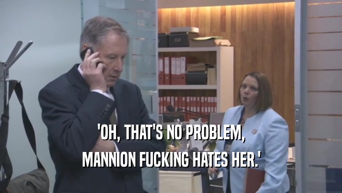 'OH, THAT'S NO PROBLEM, MANNION FUCKING HATES HER.' 