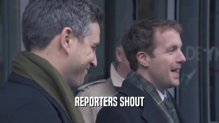REPORTERS SHOUT  