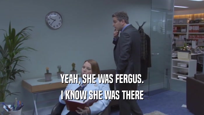YEAH, SHE WAS FERGUS.
 I KNOW SHE WAS THERE
 