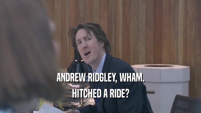 ANDREW RIDGLEY, WHAM. HITCHED A RIDE? 