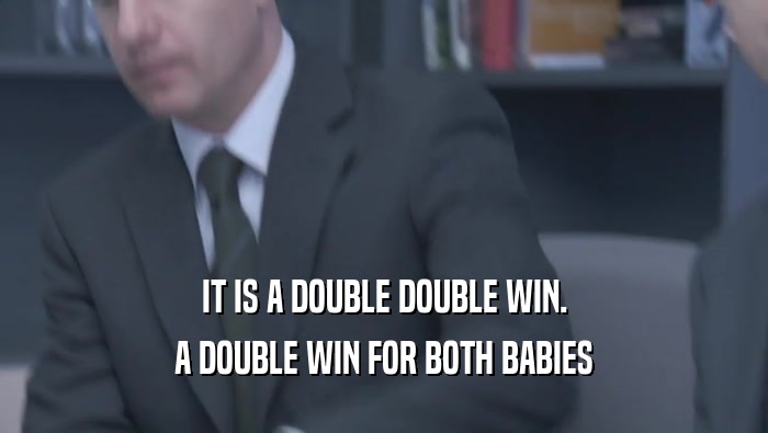 IT IS A DOUBLE DOUBLE WIN. A DOUBLE WIN FOR BOTH BABIES A DOUBLE WIN FOR BOTH BABIES