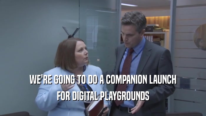 WE'RE GOING TO DO A COMPANION LAUNCH FOR DIGITAL PLAYGROUNDS 