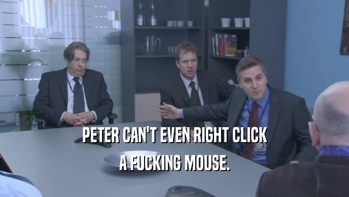 PETER CAN'T EVEN RIGHT CLICK A FUCKING MOUSE. 