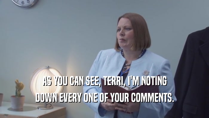 AS YOU CAN SEE, TERRI, I'M NOTING DOWN EVERY ONE OF YOUR COMMENTS. 