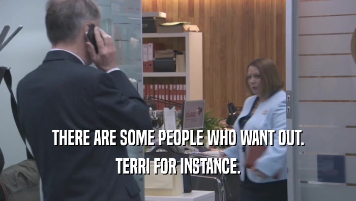THERE ARE SOME PEOPLE WHO WANT OUT. TERRI FOR INSTANCE. 