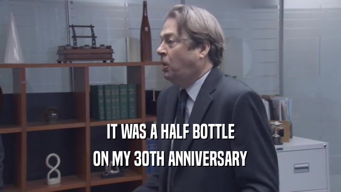 IT WAS A HALF BOTTLE ON MY 30TH ANNIVERSARY 