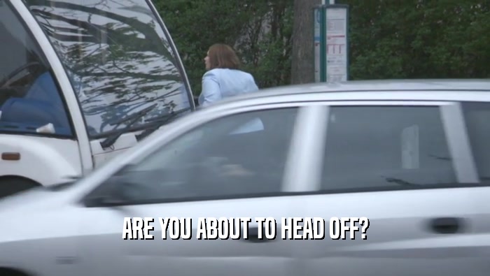 ARE YOU ABOUT TO HEAD OFF?  