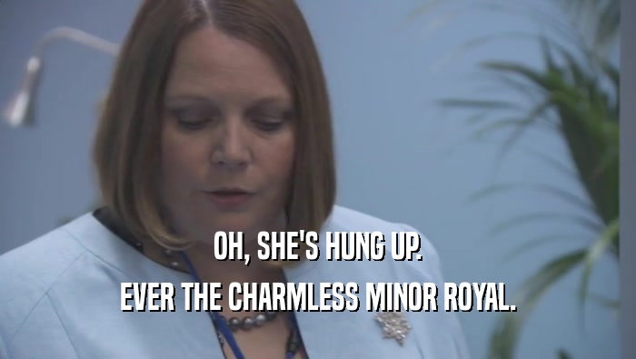 OH, SHE'S HUNG UP.
 EVER THE CHARMLESS MINOR ROYAL.
 