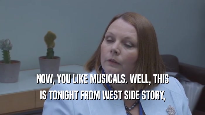 NOW, YOU LIKE MUSICALS. WELL, THIS IS TONIGHT FROM WEST SIDE STORY, 