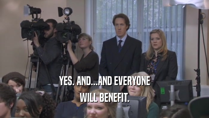 YES. AND...AND EVERYONE WILL BENEFIT. 