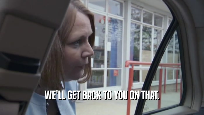 WE'LL GET BACK TO YOU ON THAT.  
