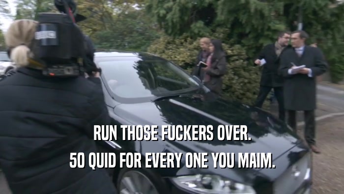 RUN THOSE FUCKERS OVER. 50 QUID FOR EVERY ONE YOU MAIM. 