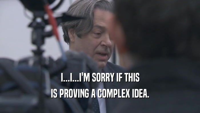 I...I...I'M SORRY IF THIS IS PROVING A COMPLEX IDEA. 