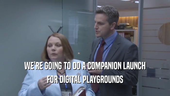 WE'RE GOING TO DO A COMPANION LAUNCH FOR DIGITAL PLAYGROUNDS 
