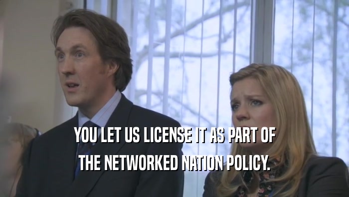 YOU LET US LICENSE IT AS PART OF THE NETWORKED NATION POLICY. 
