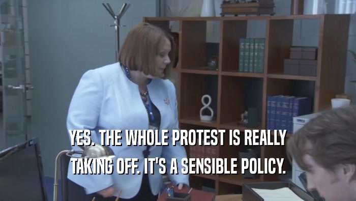 YES. THE WHOLE PROTEST IS REALLY TAKING OFF. IT'S A SENSIBLE POLICY. 