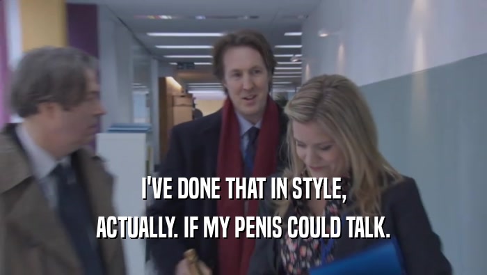 I'VE DONE THAT IN STYLE, ACTUALLY. IF MY PENIS COULD TALK. ACTUALLY. IF MY PENIS COULD TALK.