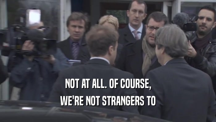 NOT AT ALL. OF COURSE, WE'RE NOT STRANGERS TO WE'RE NOT STRANGERS TO