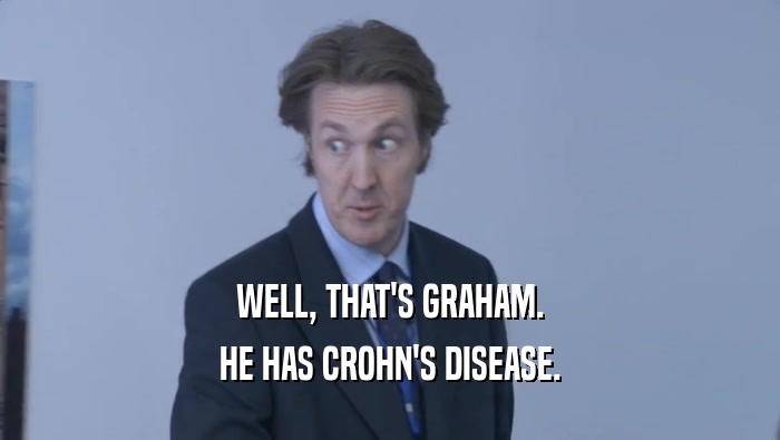 WELL, THAT'S GRAHAM. HE HAS CROHN'S DISEASE. 